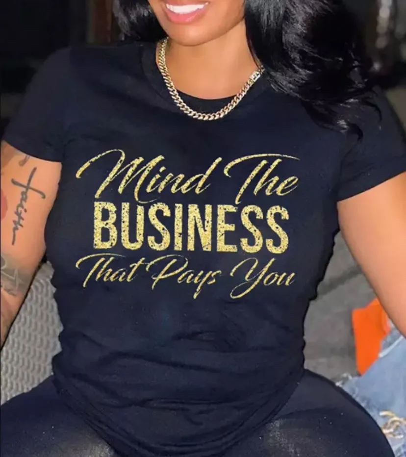 Mind the BUSINESS  that pays you Women T-shirt